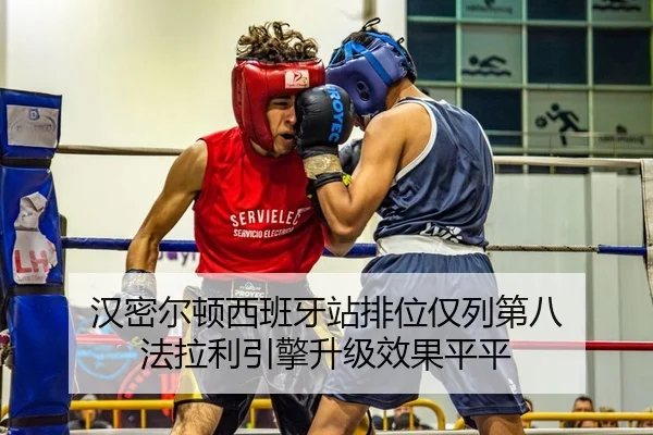 汉密尔顿西班牙站排位仅列第八 法拉利引擎升级效果平平